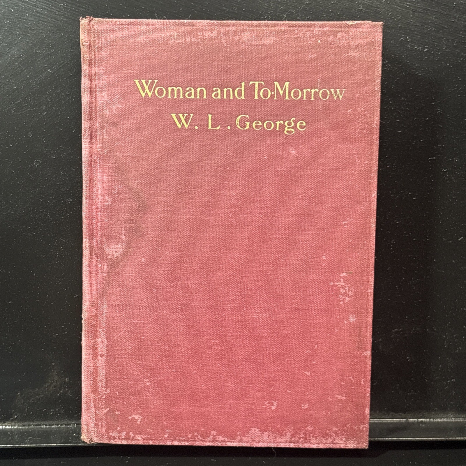 WOMAN AND TO-MORROW or THE INTELLIGENCE OF WOMEN By: W. L. George 1913 HB 1st Ed