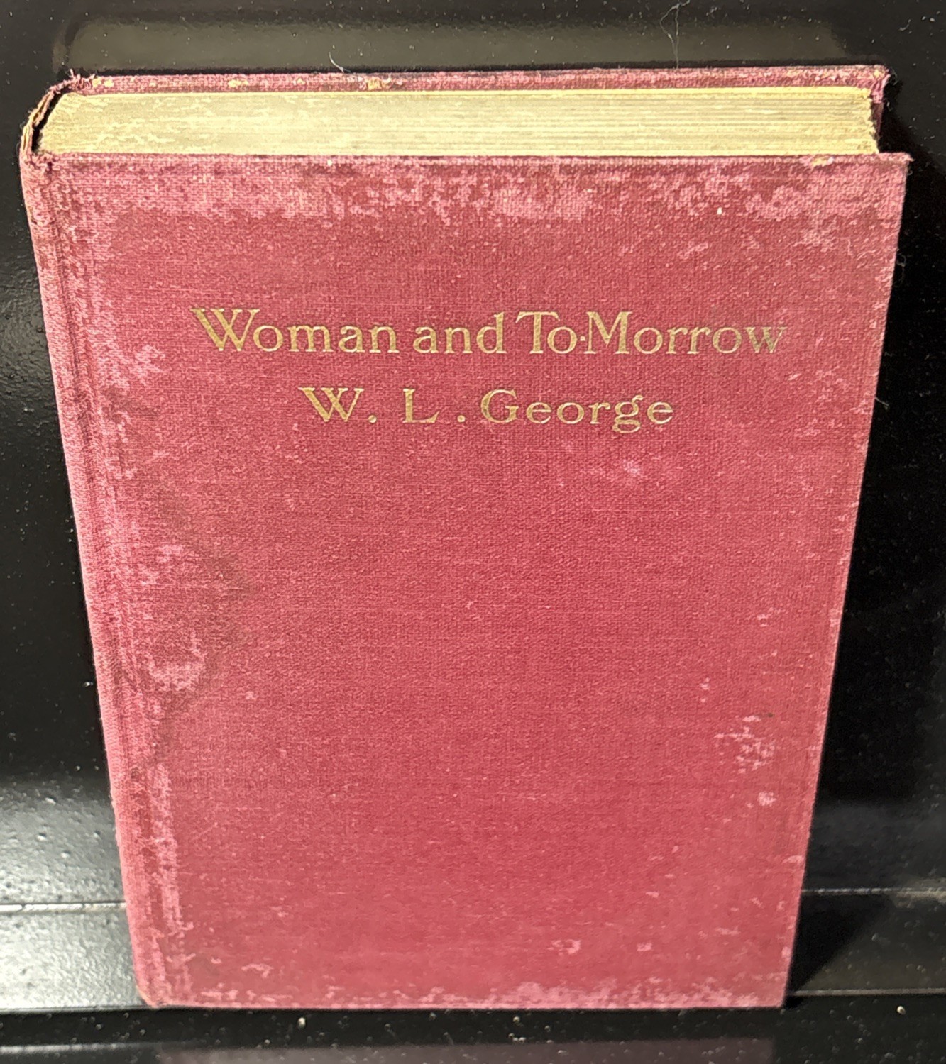 WOMAN AND TO-MORROW or THE INTELLIGENCE OF WOMEN By: W. L. George 1913 HB 1st Ed