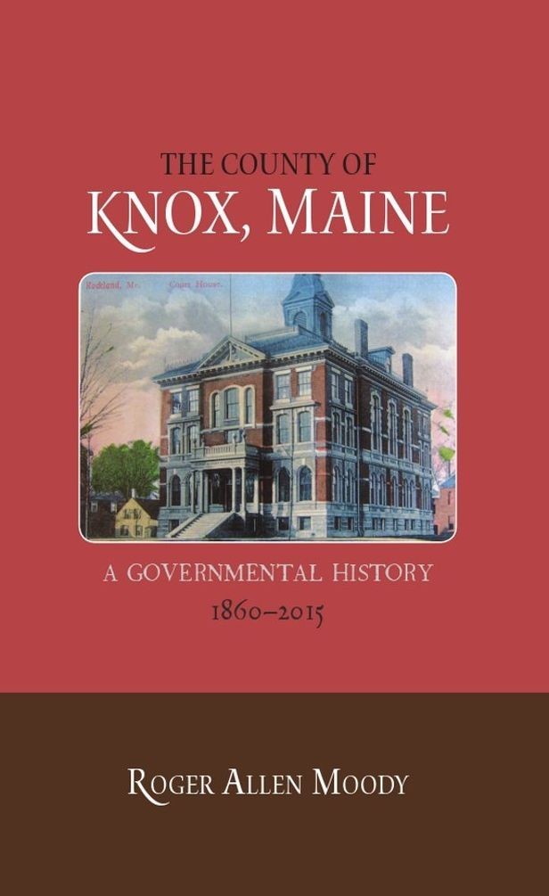 County of Knox, Maine: A Governmental History 1860-2015 – Roger Allen Moody
